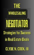 The Wholesaling Negotiator: Strategies for Success in Real Estate Deals - Clyde N. Cook