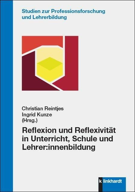 Reflexion und Reflexivität in Unterricht, Schule und Lehrer:innenbildung - Ingrid Kunze, Christian Reintjes