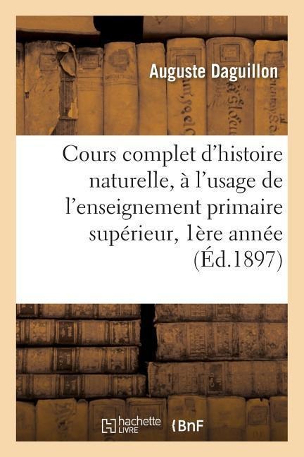 Cours Complet d'Histoire Naturelle, À l'Usage de l'Enseignement Primaire Supérieur 1ère Année 1897 - Auguste Daguillon