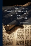Cover-Bild zum Titel 'B.d. Matthiae Wasmuthi Hebraismus Facilitati & Integritati Suae Restitutus' von 'Matthias Wasmuth'
