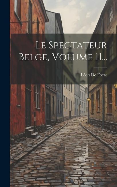 Le Spectateur Belge, Volume 11... - Léon de Foere
