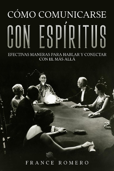 Cómo Comunicarse con Espíritus: Efectivas Maneras para Hablar y Conectar con el más Allá - France Romero