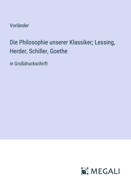 Die Philosophie unserer Klassiker; Lessing, Herder, Schiller, Goethe - Vorländer