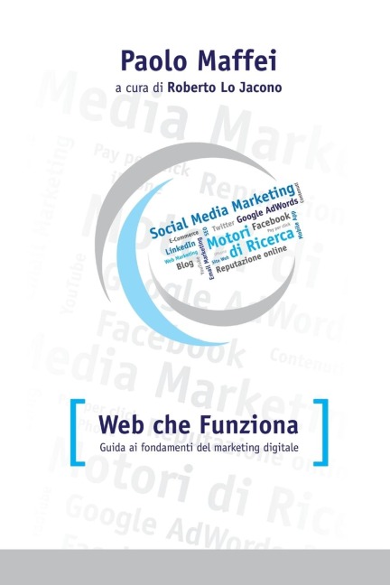 Web che funziona. Guida ai fondamenti del marketing digitale. - Paolo Maffei