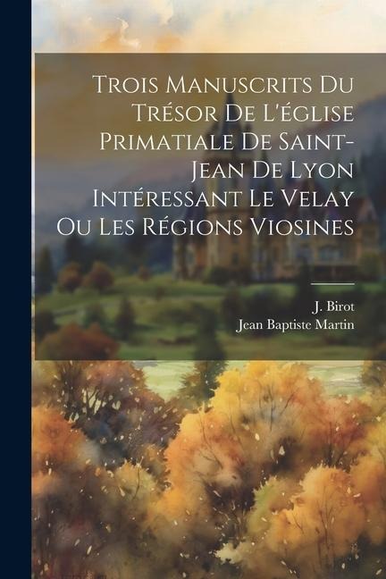 Trois manuscrits du trésor de l'église primatiale de Saint-Jean de Lyon intéressant le Velay ou les régions viosines - J. Birot, Jean Baptiste Martin