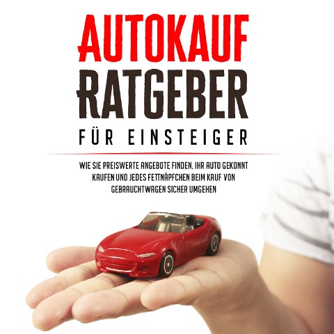 Autokauf Ratgeber für Einsteiger: Wie Sie preiswerte Angebote finden, Ihr Auto gekonnt kaufen und jedes Fettnäpfchen beim Kauf von Gebrauchtwagen sicher umgehen - Mario Schweizer