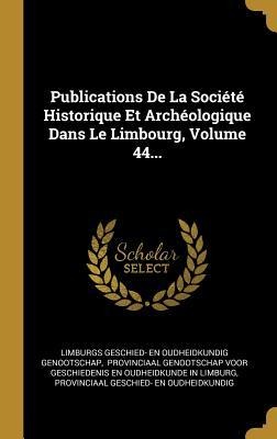 Publications De La Société Historique Et Archéologique Dans Le Limbourg, Volume 44... - 