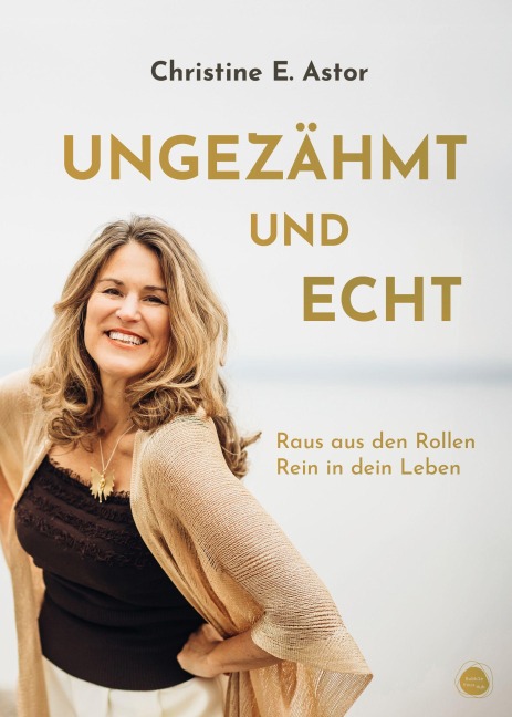 Ungezähmt und echt - Christine E. Astor
