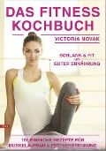 Das Fitness Kochbuch 100 einfache Rezepte für Muskelaufbau und Fettverbrennung schlank und fit mit guter Ernährung - Victoria Novak