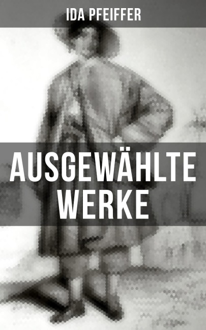 Ida Pfeiffer: Ausgewählte Werke - Ida Pfeiffer
