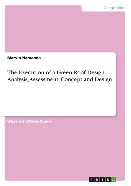 The Execution of a Green Roof Design. Analysis, Assessment, Concept and Design - Marvin Namanda