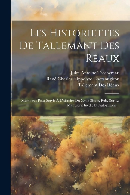 Les Historiettes De Tallemant Des Réaux: Mémoires Pour Servir À L'histoire Du Xviie Siècle, Pub. Sur Le Manuscrit Inédit Et Autographe... - Tallemant Des Réaux, Jules-Antoine Taschereau