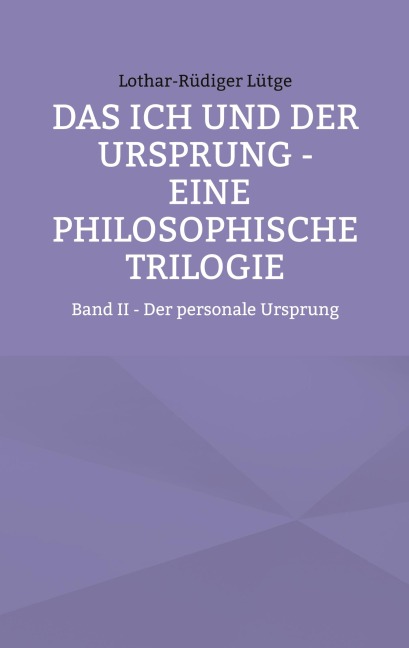 Das Ich und der Ursprung - Eine philosophische Trilogie - Lothar-Rüdiger Lütge