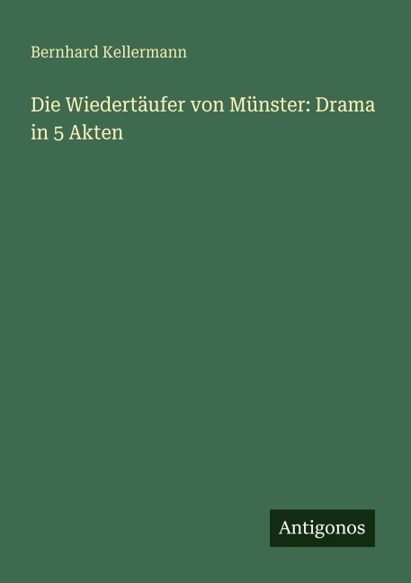 Die Wiedertäufer von Münster: Drama in 5 Akten - Bernhard Kellermann