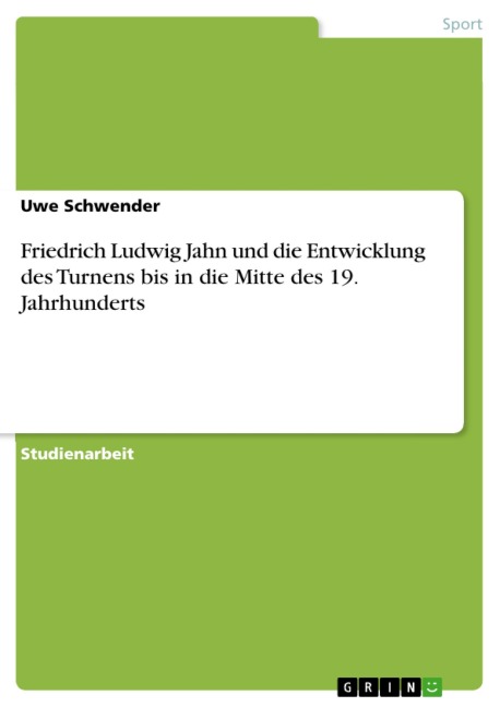 Friedrich Ludwig Jahn und die Entwicklung des Turnens bis in die Mitte des 19. Jahrhunderts - Uwe Schwender
