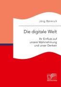 Cover-Bild zum Titel 'Die digitale Welt: Ihr Einfluss auf unsere Wahrnehmung und unser Denken' von 'Jörg Bärmich'