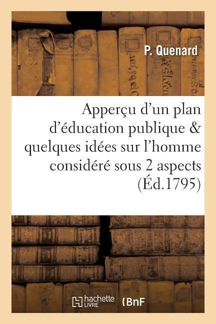 Apperçu d'Un Plan d'Éducation Publique, Avec Quelques Idées Sur l'Homme Considéré Sous 2 Aspects - P. Quenard