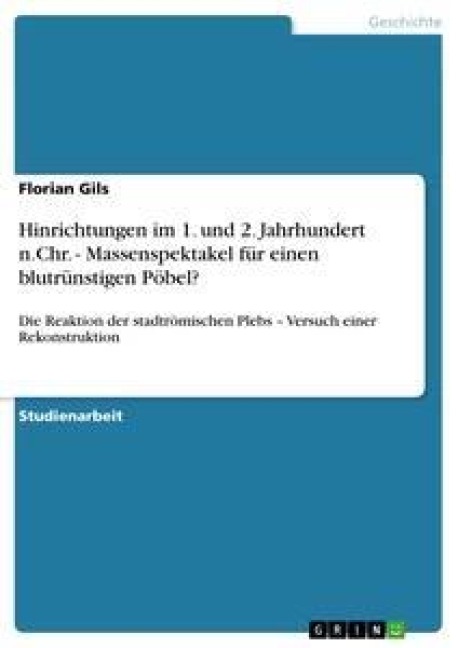 Hinrichtungen im 1. und 2. Jahrhundert n.Chr. - Massenspektakel für einen blutrünstigen Pöbel? - Florian Gils