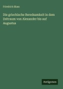 Die griechische Beredsamkeit in dem Zeitraum von Alexander bis auf Augustus - Friedrich Blass