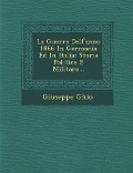 La Guerra Dell'anno 1866 in Germania Ed in Italia: Storia Politica E Militare... - Giuseppe Ghio