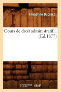 Cover-Bild zum Titel 'Cours de Droit Administratif. Tome 1 (Éd.1877)' von 'Théophile Ducrocq'