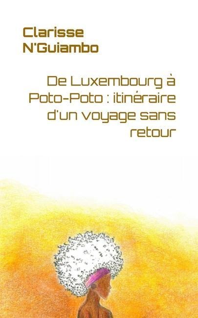 De Luxembourg à Poto-Poto: itinéraire d'un voyage sans retour - Clarisse N'Guiambo