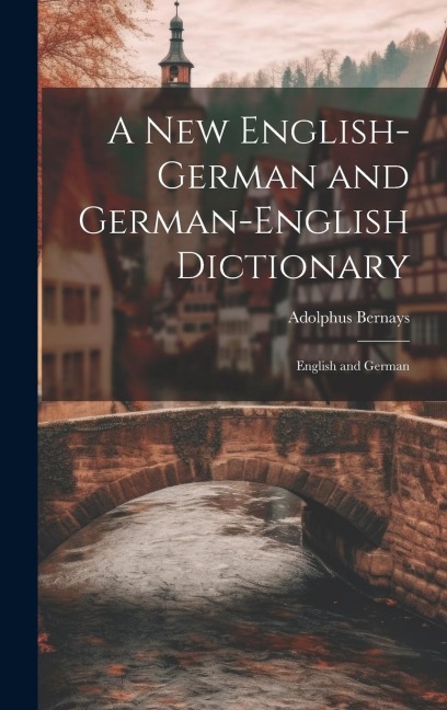 A New English-German and German-English Dictionary: English and German - Adolphus Bernays