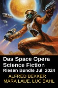 Das Space Opera Science Fiction Riesen Bundle Juli 2024 - Alfred Bekker, Mara Laue, Luc Bahl