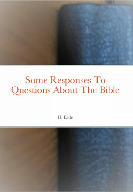 Some Responses To Questions About The Bible - H. Eade