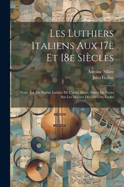 Les luthiers italiens aux 17è et 18e siècles; nouv. éd. du Parfait luthier de l'abbé Sibire, suivie de notes sur les mâitres des diverses écoles - Jules Gallay