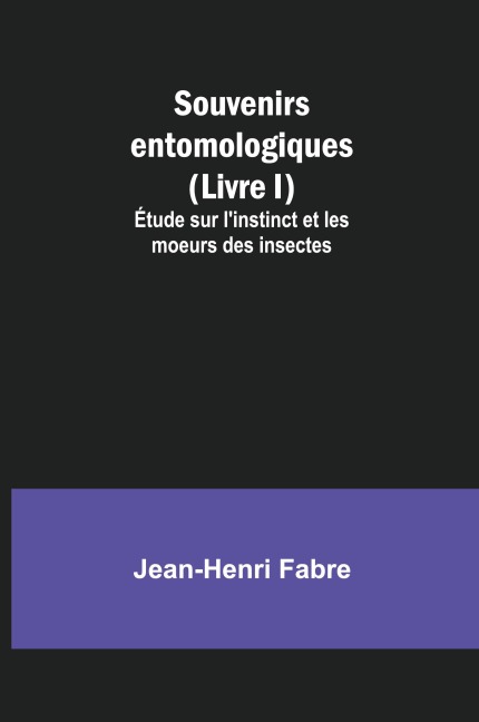 Souvenirs entomologiques (Livre I); Étude sur l'instinct et les moeurs des insectes - Jean-Henri Fabre