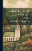 Cover-Bild zum Titel 'La Merveilleuse Conversion D'un Aristocrate...' von 'Anonymous'