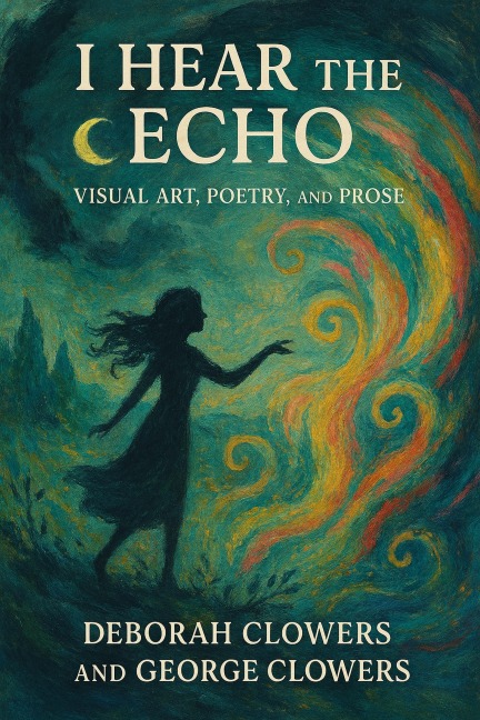 I Hear the Echo: Visual Art, Poetry, and Prose - Deborah Clowers and George Clowers