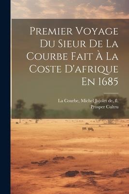 Premier Voyage Du Sieur De La Courbe Fait À La Coste D'afrique En 1685 - Prosper Cultru