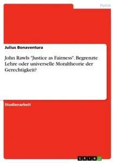 John Rawls "Justice as Fairness". Begrenzte Lehre oder universelle Moraltheorie der Gerechtigkeit? - Julius Bonaventura
