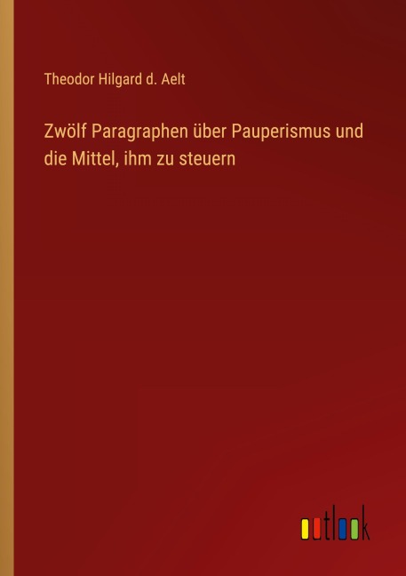 Zwölf Paragraphen über Pauperismus und die Mittel, ihm zu steuern - Theodor Hilgard d. Aelt
