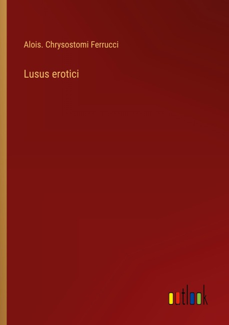 Lusus erotici - Alois. Chrysostomi Ferrucci