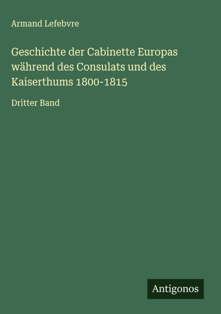 Geschichte der Cabinette Europas während des Consulats und des Kaiserthums 1800-1815 - Armand Lefebvre