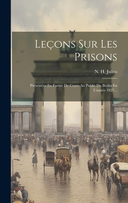 Leçons Sur Les Prisons: Présentées En Forme De Cours Au Public Du Berlin En L'année 1827... - N. H. Julius