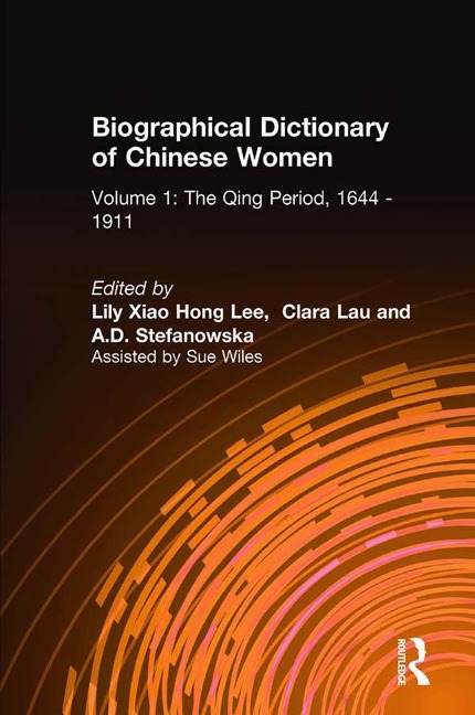 Biographical Dictionary of Chinese Women: v. 1: The Qing Period, 1644-1911 - Lily Xiao Hong Lee, Clara Lau, A. D. Stefanowska