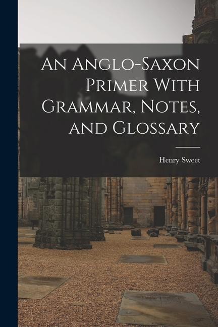 An Anglo-Saxon Primer With Grammar, Notes, and Glossary - Henry Sweet