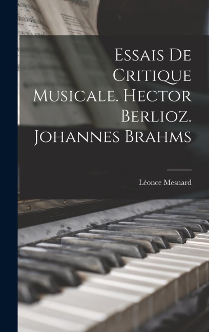 Essais de critique musicale. Hector Berlioz. Johannes Brahms - Léonce Mesnard