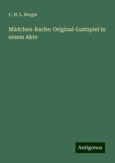 Mädchen-Rache: Original-Lustspiel in einem Akte - C. H. L. Berger