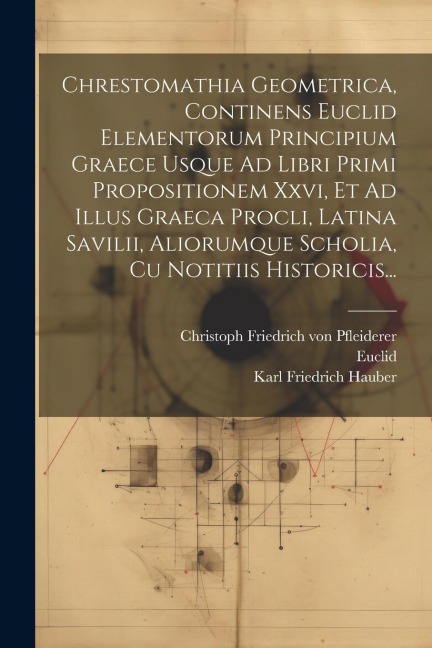 Chrestomathia Geometrica, Continens Euclid Elementorum Principium Graece Usque Ad Libri Primi Propositionem Xxvi, Et Ad Illus Graeca Procli, Latina Sa - Karl Friedrich Hauber, Euclid, Proclus Diodochus