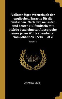 Vollständiges Wörterbuch Der Englischen Sprache Für Die Deutschen. Nach Den Neuesten Und Besten Hülfsmitteln Mit Richtig Bezeichneter Aussprache Eines - Johannes Ebers