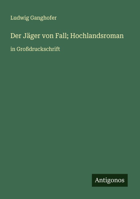 Der Jäger von Fall; Hochlandsroman - Ludwig Ganghofer