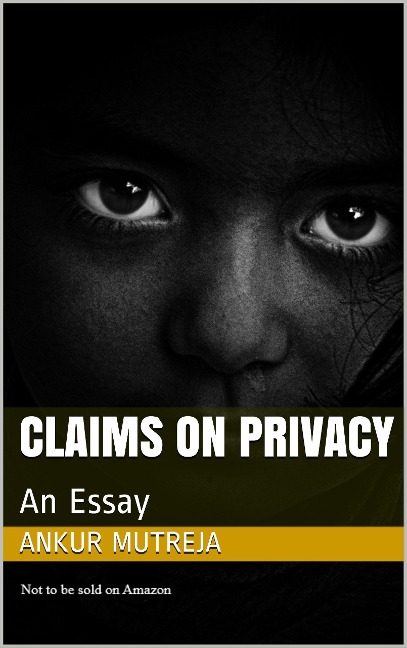 Claims on Privacy: An Essay - Ankur Mutreja