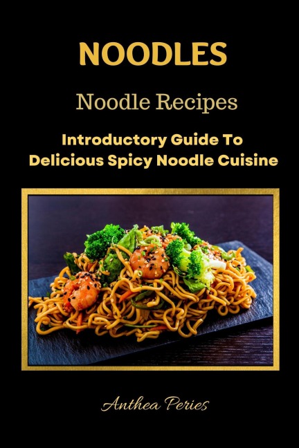 Noodles: Noodle Recipes Introductory Guide To Delicious Spicy Cuisine International Asian Cooking (International Cooking) - Anthea Peries