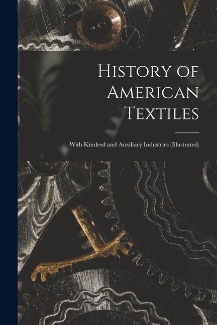 History of American Textiles: With Kindred and Auxiliary Industries (illustrated) - Anonymous