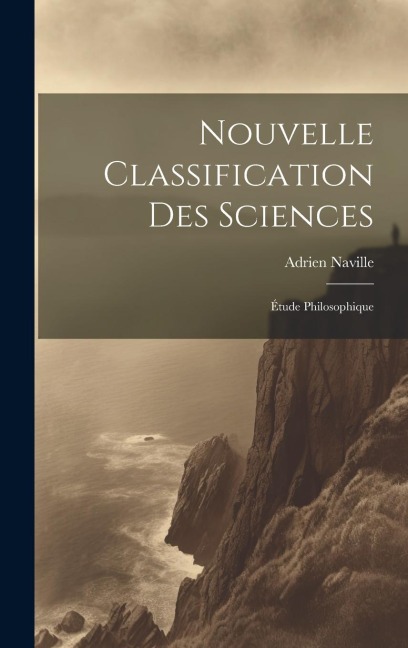 Nouvelle Classification Des Sciences: Étude Philosophique - Adrien Naville
